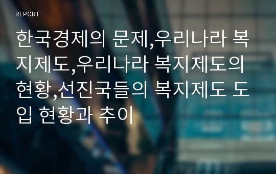 한국경제의 문제,우리나라 복지제도,우리나라 복지제도의 현황,선진국들의 복지제도 도입 현황과 추이