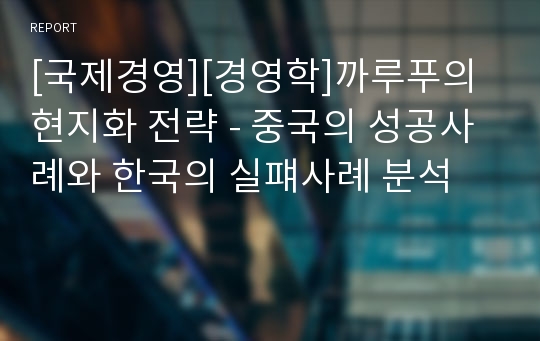 [국제경영][경영학]까루푸의 현지화 전략 - 중국의 성공사례와 한국의 실퍠사례 분석