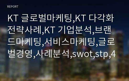 KT 글로벌마케팅,KT 다각화전략사례,KT 기업분석,브랜드마케팅,서비스마케팅,글로벌경영,사례분석,swot,stp,4p