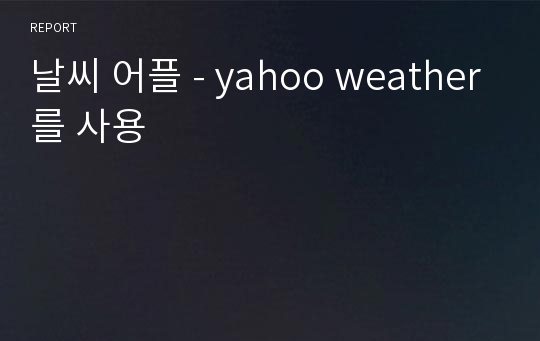 날씨 어플 - yahoo weather를 사용