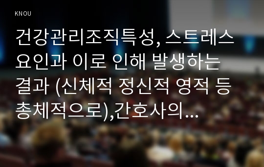 건강관리조직특성, 스트레스 요인과 이로 인해 발생하는 결과 (신체적 정신적 영적 등 총체적으로),간호사의 이직에 미치는 영향요인,이직이 조직에 어떠한 영향