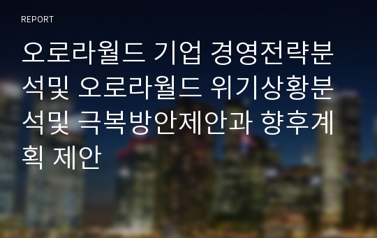 오로라월드 기업 경영전략분석및 오로라월드 위기상황분석및 극복방안제안과 향후계획 제안