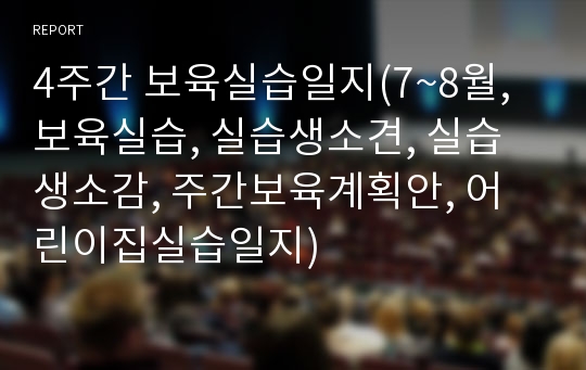 4주간 보육실습일지(7~8월, 보육실습, 실습생소견, 실습생소감, 주간보육계획안, 어린이집실습일지)