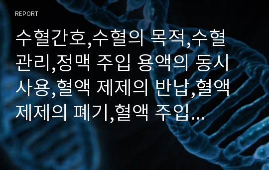 수혈간호,수혈의 목적,수혈 관리,정맥 주입 용액의 동시 사용,혈액 제제의 반납,혈액 제제의 폐기,혈액 주입 시간,수혈 부작용,수혈 부작용시 간호,혈액 성분,수혈 적응증