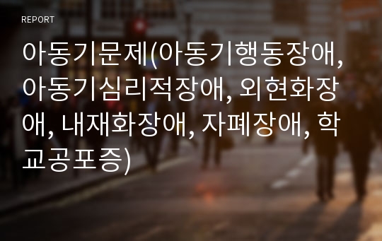 아동기문제(아동기행동장애, 아동기심리적장애, 외현화장애, 내재화장애, 자폐장애, 학교공포증)