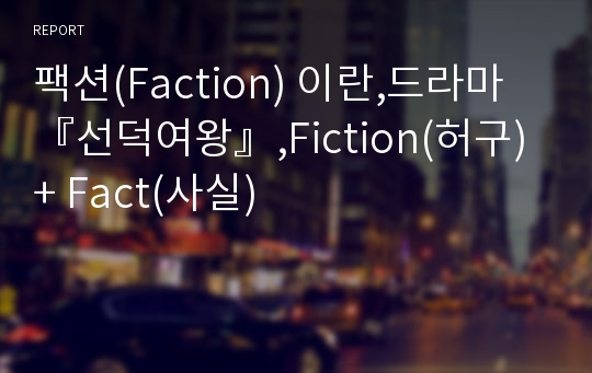 팩션(Faction) 이란,드라마 『선덕여왕』,Fiction(허구) + Fact(사실)