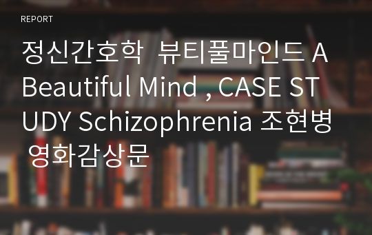 정신간호학  뷰티풀마인드 A Beautiful Mind , CASE STUDY Schizophrenia 조현병 영화감상문