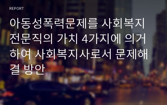 아동성폭력문제를 사회복지전문직의 가치 4가지에 의거하여 사회복지사로서 문제해결 방안