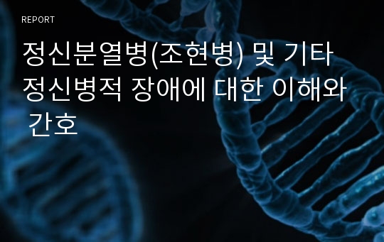 정신분열병(조현병) 및 기타 정신병적 장애에 대한 이해와 간호