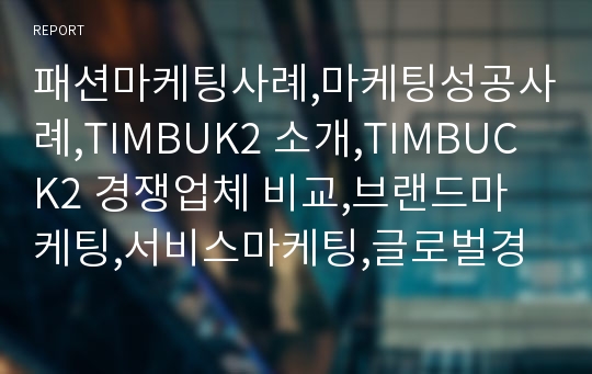 패션마케팅사례,마케팅성공사례,TIMBUK2 소개,TIMBUCK2 경쟁업체 비교,브랜드마케팅,서비스마케팅,글로벌경영,사례분석,swot,stp,4p