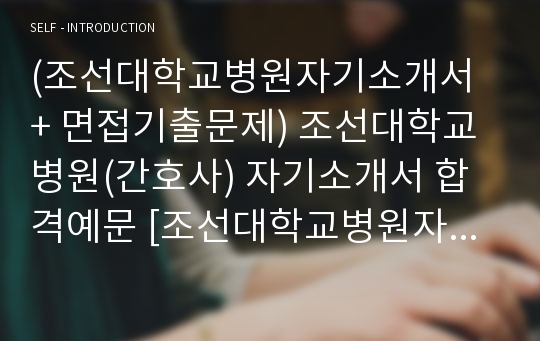 (조선대학교병원자기소개서 + 면접기출문제) 조선대학교병원(간호사) 자기소개서 합격예문 [조선대학교병원자소서/조선대병원자기소개서항목]