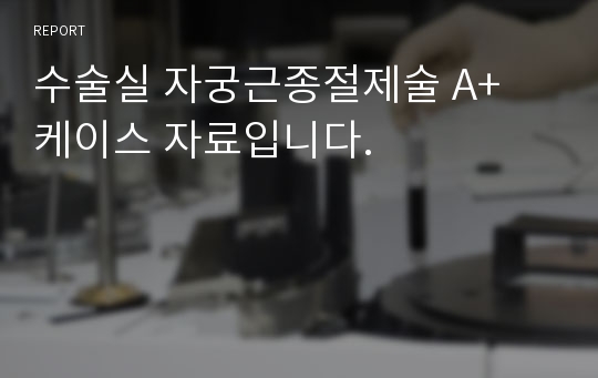 수술실 자궁근종절제술 A+ 케이스 자료입니다.