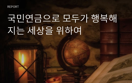 국민연금으로 모두가 행복해지는 세상을 위하여