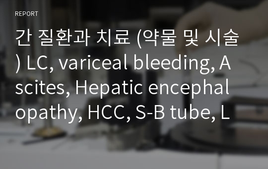 간 질환과 치료 (약물 및 시술) LC, variceal bleeding, Ascites, Hepatic encephalopathy, HCC, S-B tube, LT
