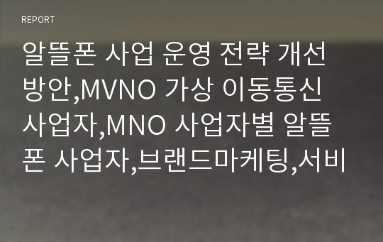 알뜰폰 사업 운영 전략 개선방안,MVNO 가상 이동통신 사업자,MNO 사업자별 알뜰폰 사업자,브랜드마케팅,서비스마케팅,글로벌경영,사례분석,swot,stp,4p