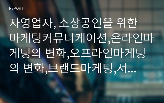 자영업자, 소상공인을 위한 마케팅커뮤니케이션,온라인마케팅의 변화,오프라인마케팅의 변화,브랜드마케팅,서비스마케팅,글로벌경영,사례분석,swot,stp,4p