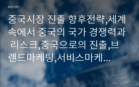 중국시장 진출 향후전략,세계속에서 중국의 국가 경쟁력과 리스크,중국으로의 진출,브랜드마케팅,서비스마케팅,글로벌경영,사례분석,swot,stp,4p