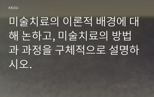 미술치료의 이론적 배경에 대해 논하고, 미술치료의 방법과 과정을 구체적으로 설명하시오.