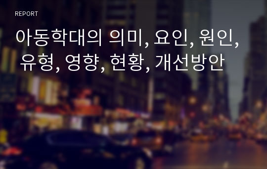 아동학대의 의미, 요인, 원인, 유형, 영향, 현황, 개선방안