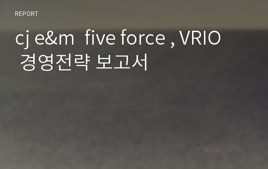 cj e&amp;m  five force , VRIO  경영전략 보고서