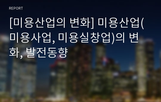 [미용산업의 변화] 미용산업(미용사업, 미용실창업)의 변화, 발전동향