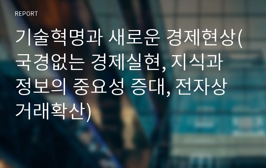 기술혁명과 새로운 경제현상(국경없는 경제실현, 지식과 정보의 중요성 증대, 전자상거래확산)