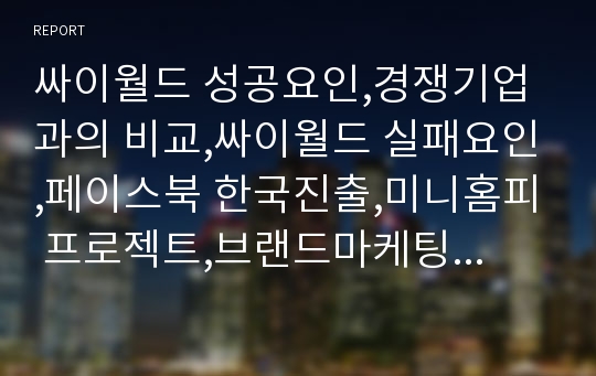 싸이월드 성공요인,경쟁기업과의 비교,싸이월드 실패요인,페이스북 한국진출,미니홈피 프로젝트,브랜드마케팅,서비스마케팅,글로벌경영,사례분석,swot,stp,4p