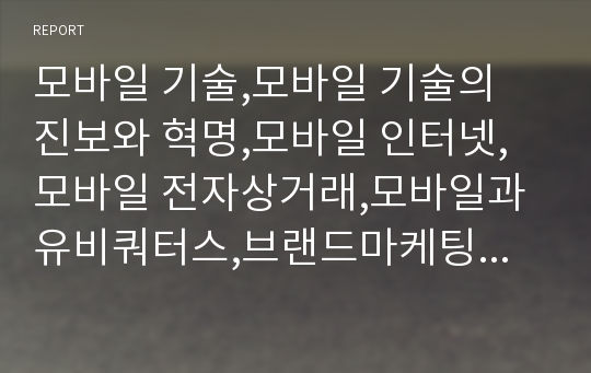 모바일 기술,모바일 기술의 진보와 혁명,모바일 인터넷,모바일 전자상거래,모바일과 유비쿼터스,브랜드마케팅,서비스마케팅,글로벌경영,사례분석,swot,stp,4p