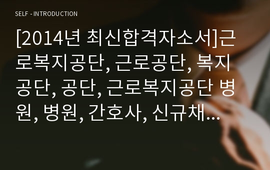 [비교거부 최고의 자소서]근로복지공단, 근로공단, 복지공단, 공단, 근로복지공단 병원, 병원, 간호사, 신규채용, 신입, 최신 항목, 합격, 자기소개서, 자소서