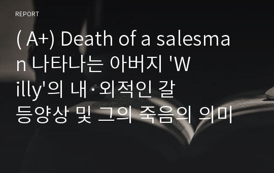 ( A+) Death of a salesman 나타나는 아버지 &#039;Willy&#039;의 내·외적인 갈등양상 및 그의 죽음의 의미
