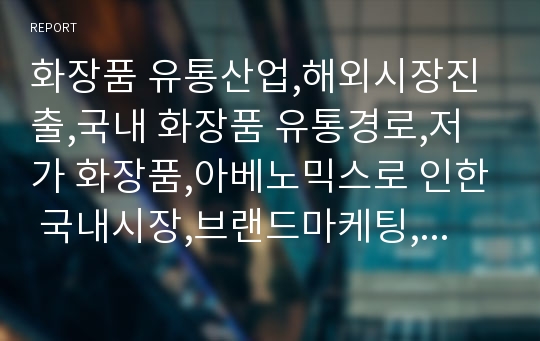 화장품 유통산업,해외시장진출,국내 화장품 유통경로,저가 화장품,아베노믹스로 인한 국내시장,브랜드마케팅,서비스마케팅,글로벌경영,사례분석,swot,stp,4p