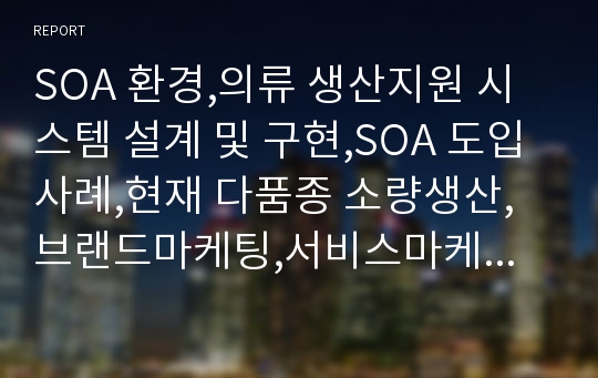 SOA 환경,의류 생산지원 시스템 설계 및 구현,SOA 도입 사례,현재 다품종 소량생산,브랜드마케팅,서비스마케팅,글로벌경영,사례분석,swot,stp,4p