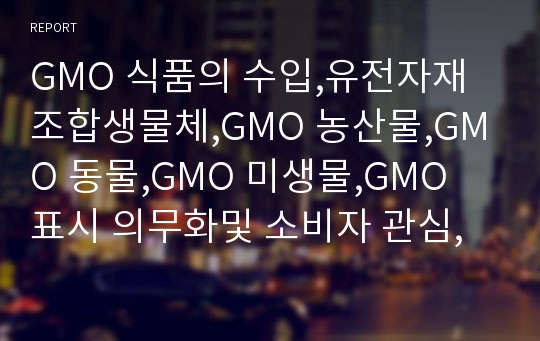 GMO 식품의 수입,유전자재조합생물체,GMO 농산물,GMO 동물,GMO 미생물,GMO 표시 의무화및 소비자 관심,미국주도하에 무분별한 수입
