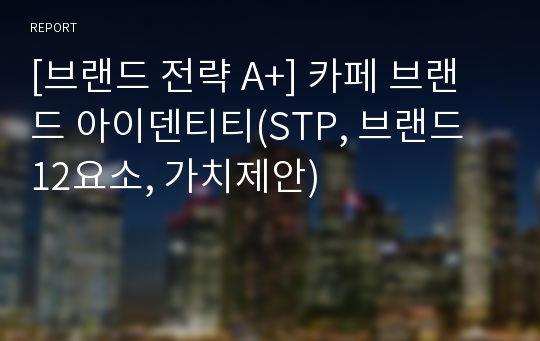 [브랜드 전략 A+] 카페 브랜드 아이덴티티(STP, 브랜드 12요소, 가치제안)