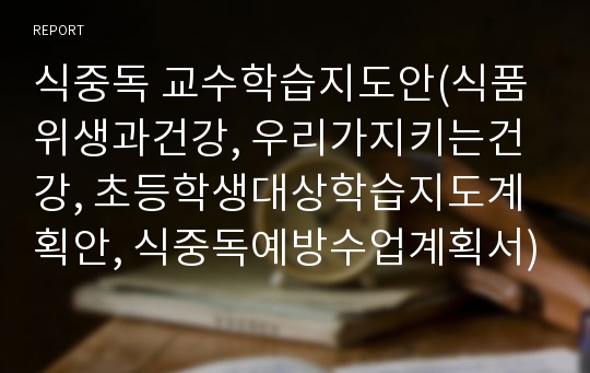 식중독 교수학습지도안(식품위생과건강, 우리가지키는건강, 초등학생대상학습지도계획안, 식중독예방수업계획서)