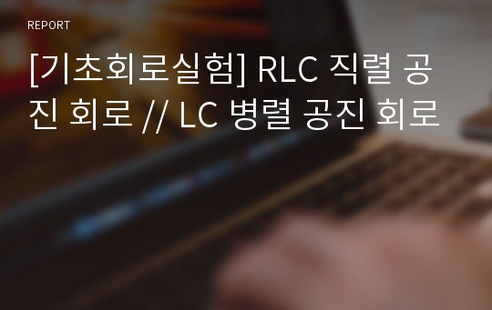 [기초회로실험] RLC 직렬 공진 회로 // LC 병렬 공진 회로