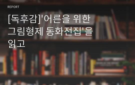 [독후감]&#039;어른을 위한 그림형제 동화전집&#039;을 읽고