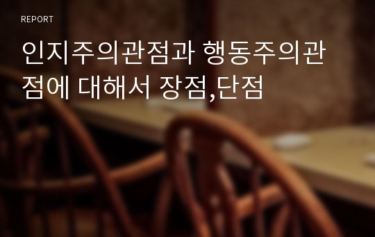 인지주의관점과 행동주의관점에 대해서 장점,단점