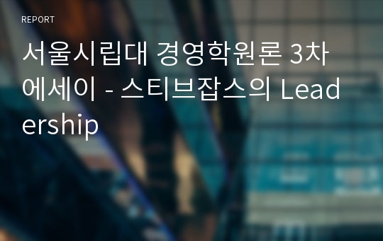 서울시립대 경영학원론 3차 에세이 - 스티브잡스의 Leadership