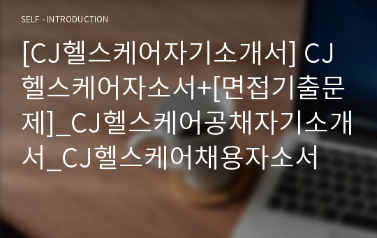 [CJ헬스케어자기소개서] CJ헬스케어자소서+[면접기출문제]_CJ헬스케어공채자기소개서_CJ헬스케어채용자소서