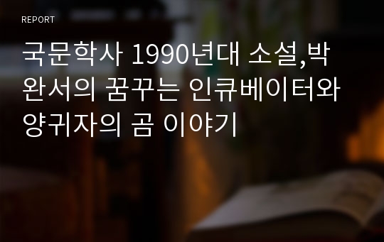 국문학사 1990년대 소설,박완서의 꿈꾸는 인큐베이터와 양귀자의 곰 이야기