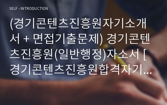 (경기콘텐츠진흥원자기소개서 + 면접기출문제) 경기콘텐츠진흥원(일반행정)자소서 [경기콘텐츠진흥원합격자기소개서/경기콘텐츠진흥원자소서항목]