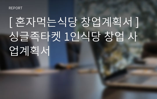 [ 혼자먹는식당 창업계획서 ] 싱글족타켓 1인식당 창업 사업계획서