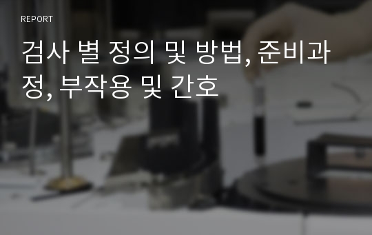 검사 별 정의 및 방법, 준비과정, 부작용 및 간호