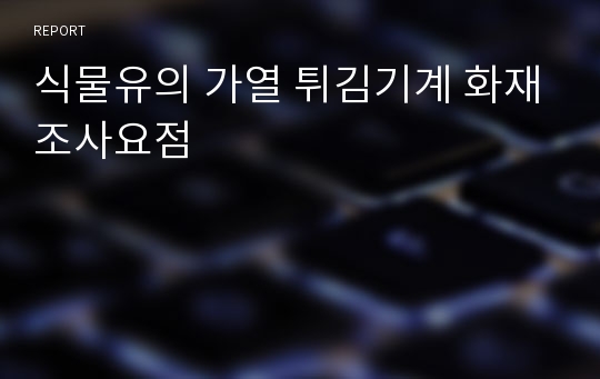 식물유의 가열 튀김기계 화재조사요점