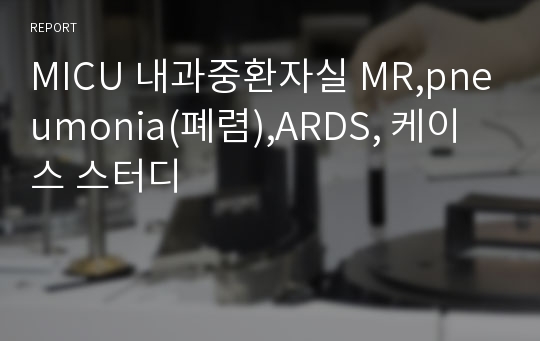 MICU 내과중환자실 MR,pneumonia(폐렴),ARDS, 케이스 스터디