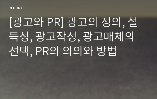 [광고와 PR] 광고의 정의, 설득성, 광고작성, 광고매체의 선택, PR의 의의와 방법