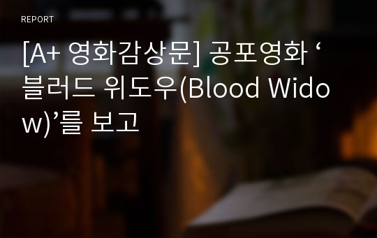 [A+ 영화감상문] 공포영화 ‘블러드 위도우(Blood Widow)’를 보고
