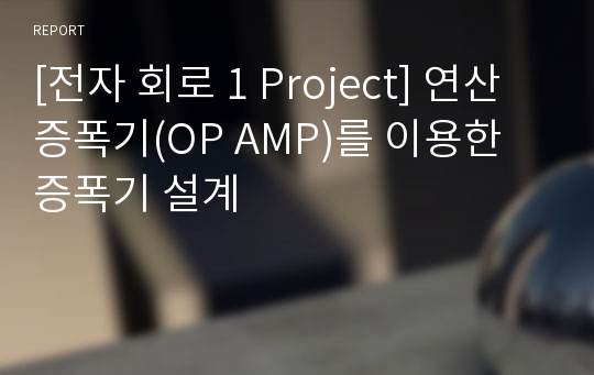 [전자 회로 1 Project] 연산증폭기(OP AMP)를 이용한 증폭기 설계