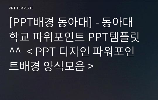 [PPT배경 동아대] - 동아대학교 파워포인트 PPT템플릿^^  &lt; PPT 디자인 파워포인트배경 양식모음 &gt;